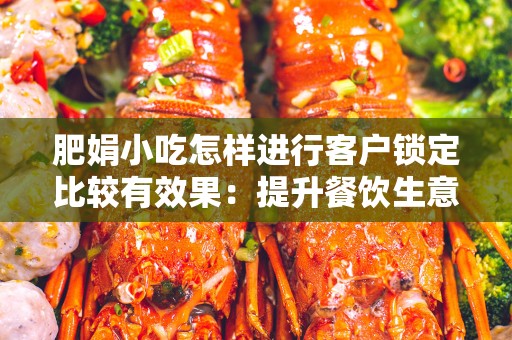 肥娟小吃怎样进行客户锁定比较有效果：提升餐饮生意的有效策略