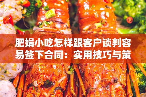 肥娟小吃怎样跟客户谈判容易签下合同：实用技巧与策略