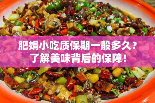肥娟小吃质保期一般多久？了解美味背后的保障！