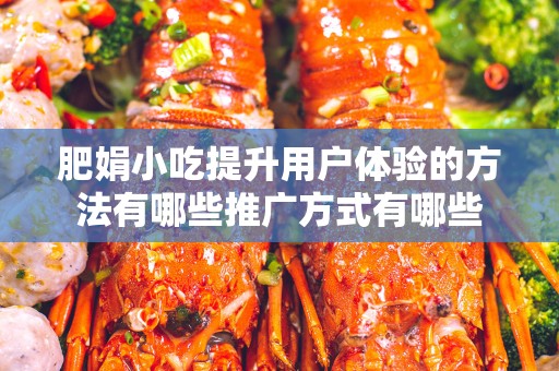 肥娟小吃提升用户体验的方法有哪些推广方式有哪些