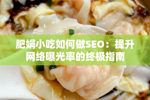 肥娟小吃如何做SEO：提升网络曝光率的终极指南