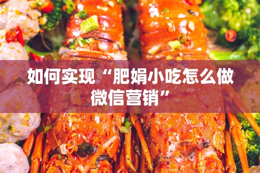 如何实现“肥娟小吃怎么做微信营销”