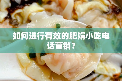 如何进行有效的肥娟小吃电话营销？