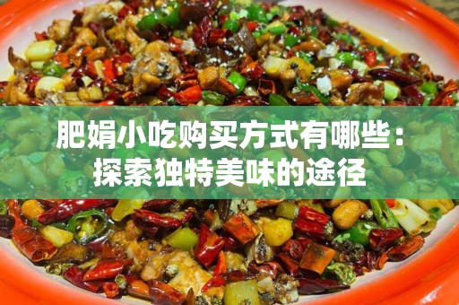 肥娟小吃购买方式有哪些：探索独特美味的途径
