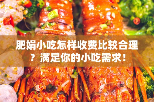 肥娟小吃怎样收费比较合理？满足你的小吃需求！