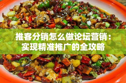 推客分销怎么做论坛营销：实现精准推广的全攻略