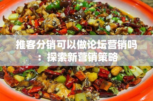 推客分销可以做论坛营销吗：探索新营销策略
