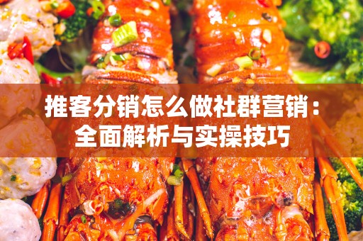 推客分销怎么做社群营销：全面解析与实操技巧