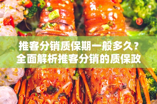 推客分销质保期一般多久？全面解析推客分销的质保政策