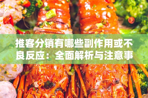 推客分销有哪些副作用或不良反应：全面解析与注意事项