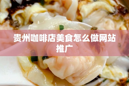 贵州咖啡店美食怎么做网站推广