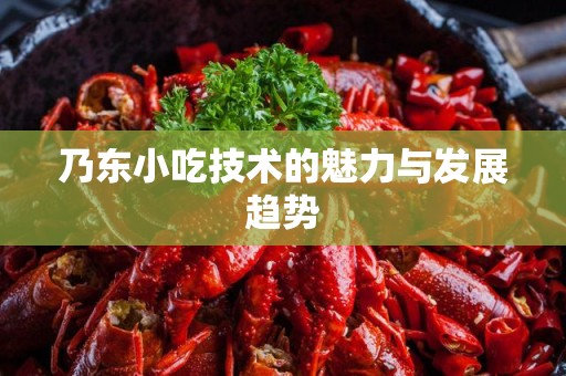 乃东小吃技术的魅力与发展趋势