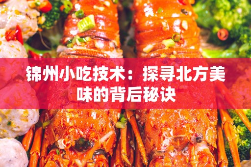 锦州小吃技术：探寻北方美味的背后秘诀