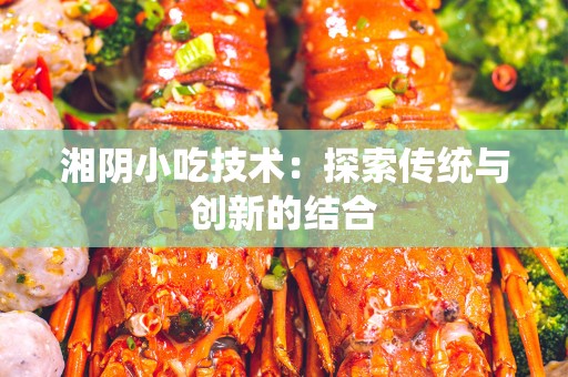 湘阴小吃技术：探索传统与创新的结合