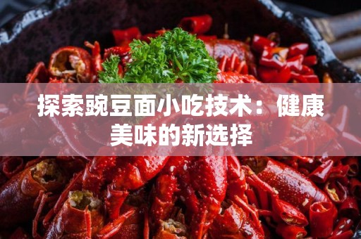 探索豌豆面小吃技术：健康美味的新选择