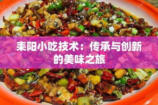 耒阳小吃技术：传承与创新的美味之旅