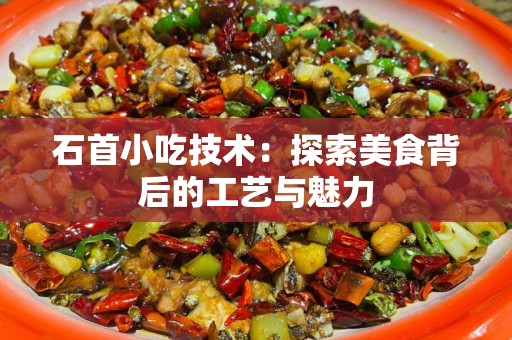 石首小吃技术：探索美食背后的工艺与魅力