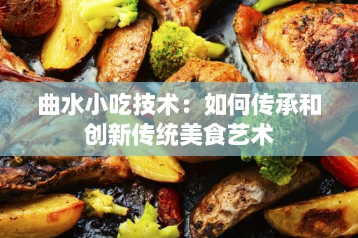 曲水小吃技术：如何传承和创新传统美食艺术