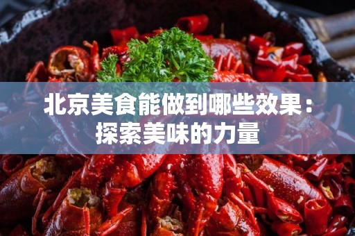 北京美食能做到哪些效果：探索美味的力量