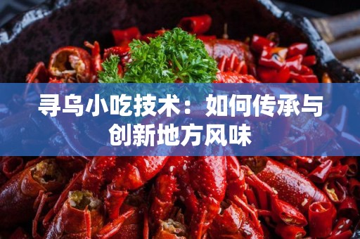 寻乌小吃技术：如何传承与创新地方风味