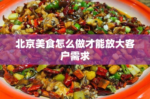北京美食怎么做才能放大客户需求