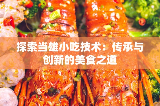 探索当雄小吃技术：传承与创新的美食之道