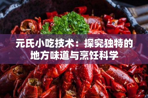 元氏小吃技术：探究独特的地方味道与烹饪科学
