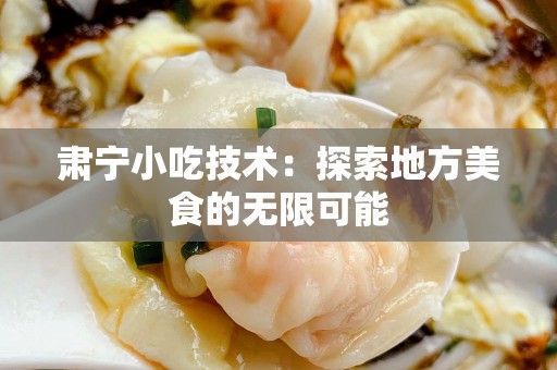 肃宁小吃技术：探索地方美食的无限可能