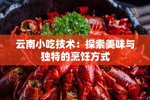 云南小吃技术：探索美味与独特的烹饪方式