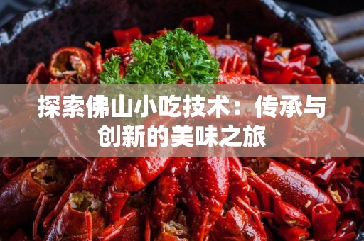 探索佛山小吃技术：传承与创新的美味之旅