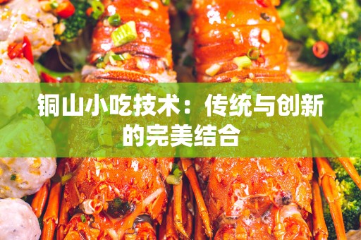 铜山小吃技术：传统与创新的完美结合