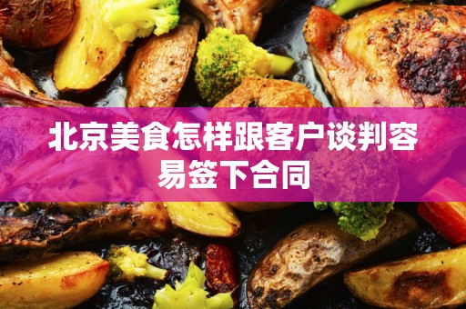 北京美食怎样跟客户谈判容易签下合同