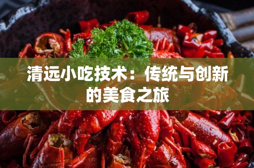 清远小吃技术：传统与创新的美食之旅