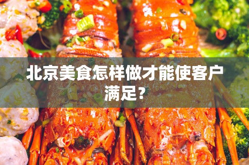 北京美食怎样做才能使客户满足？