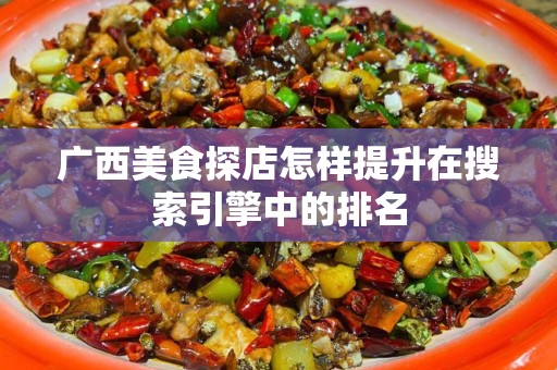 广西美食探店怎样提升在搜索引擎中的排名
