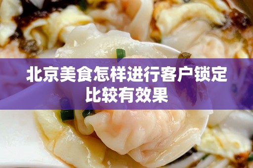 北京美食怎样进行客户锁定比较有效果