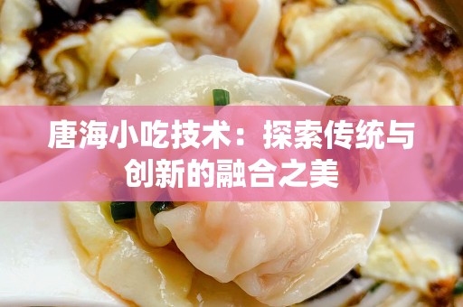 唐海小吃技术：探索传统与创新的融合之美