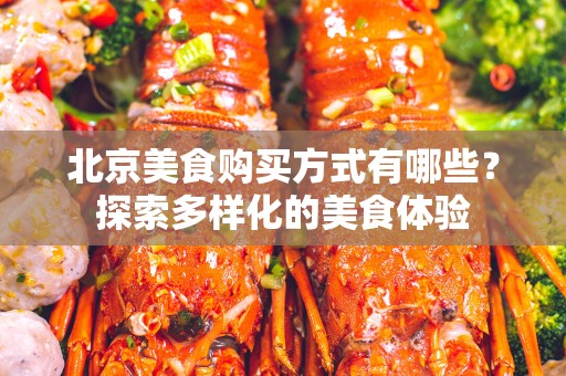 北京美食购买方式有哪些？探索多样化的美食体验