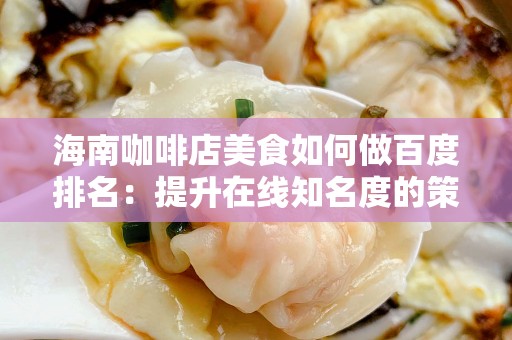 海南咖啡店美食如何做百度排名：提升在线知名度的策略