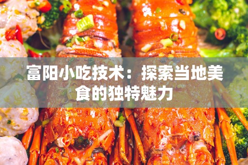 富阳小吃技术：探索当地美食的独特魅力
