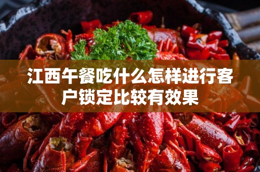 江西午餐吃什么怎样进行客户锁定比较有效果