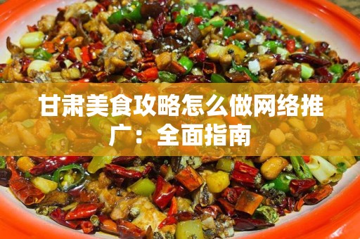 甘肃美食攻略怎么做网络推广：全面指南