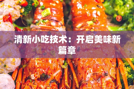 清新小吃技术：开启美味新篇章