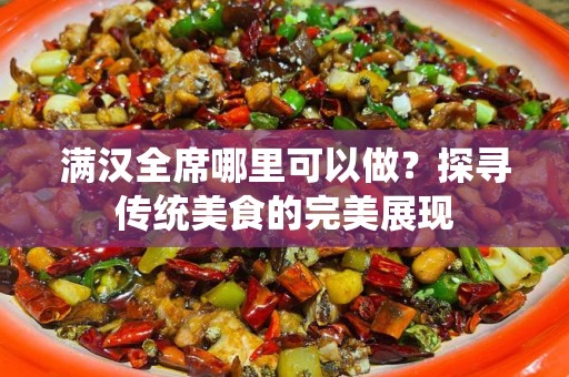 满汉全席哪里可以做？探寻传统美食的完美展现