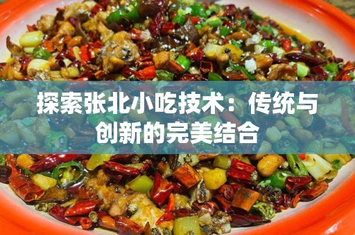 探索张北小吃技术：传统与创新的完美结合