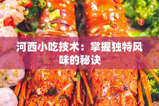 河西小吃技术：掌握独特风味的秘诀