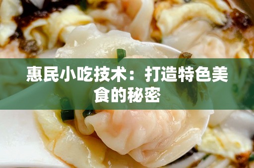 惠民小吃技术：打造特色美食的秘密